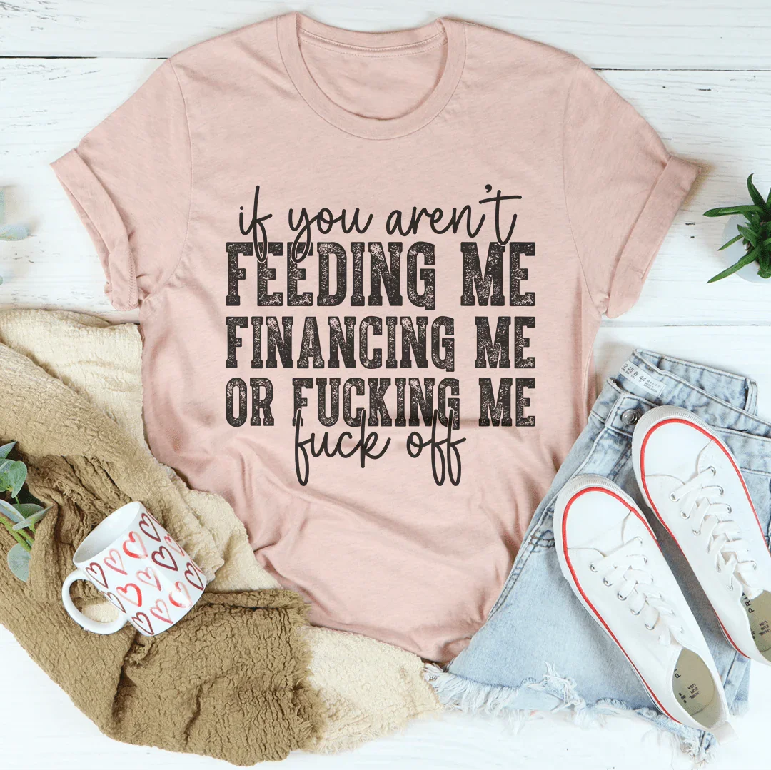 If You Aren't Feeding Me Financing Me Tee Heather Prism Peach / S Peachy Sunday T-Shirt