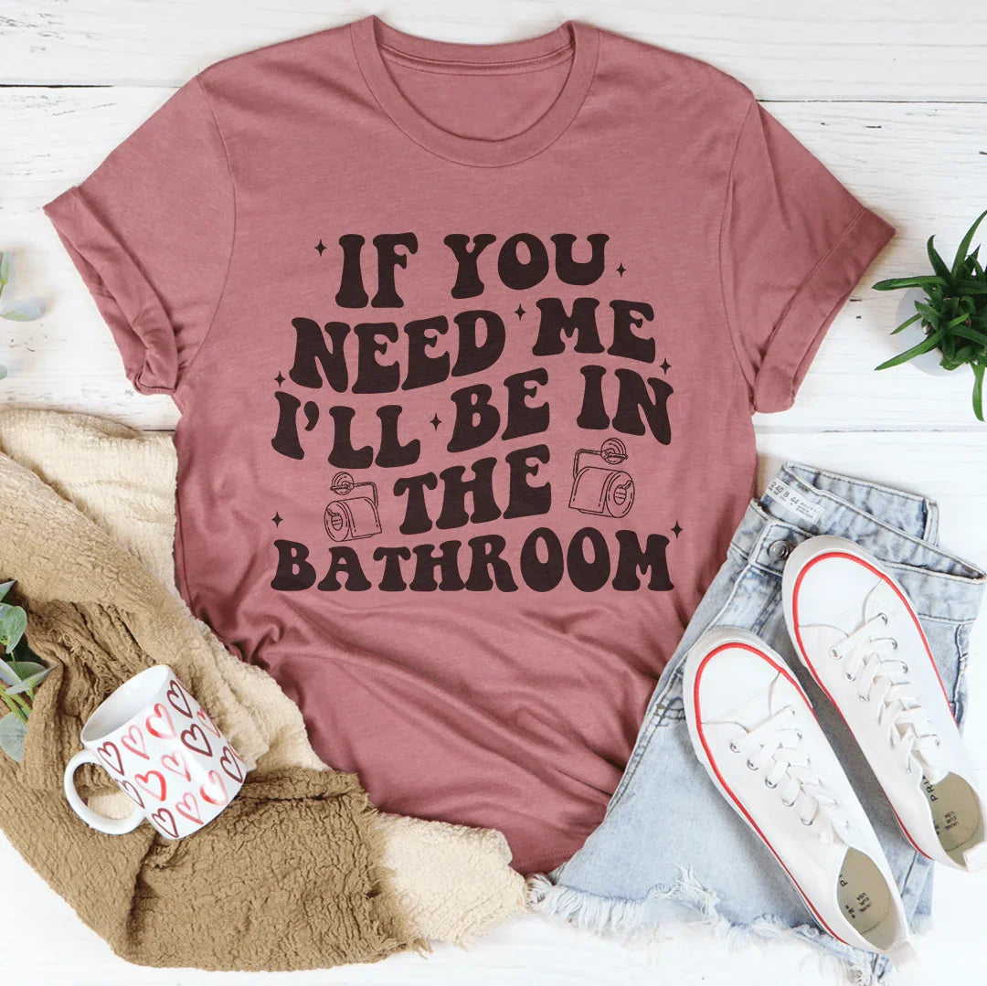 If You Need Me I'll Be In The Bathroom Tee Mauve / S Peachy Sunday T-Shirt