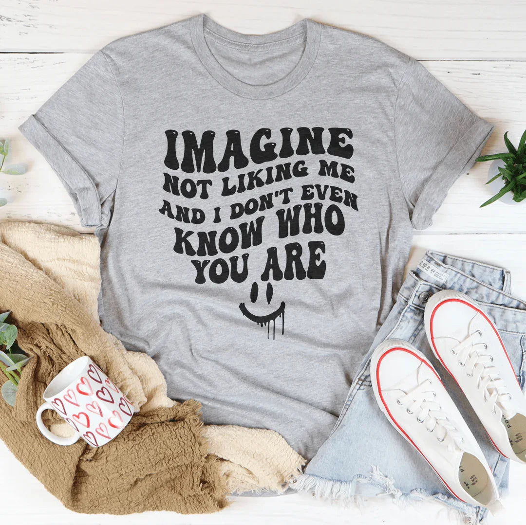 Imagine Not Liking Me And I Don't Even know Who You Are Tee Athletic Heather / S Peachy Sunday T-Shirt