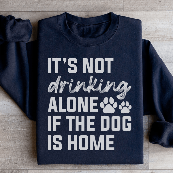 It's Not Drinking Alone If The Dog Is Home Sweatshirt Black / S Peachy Sunday T-Shirt