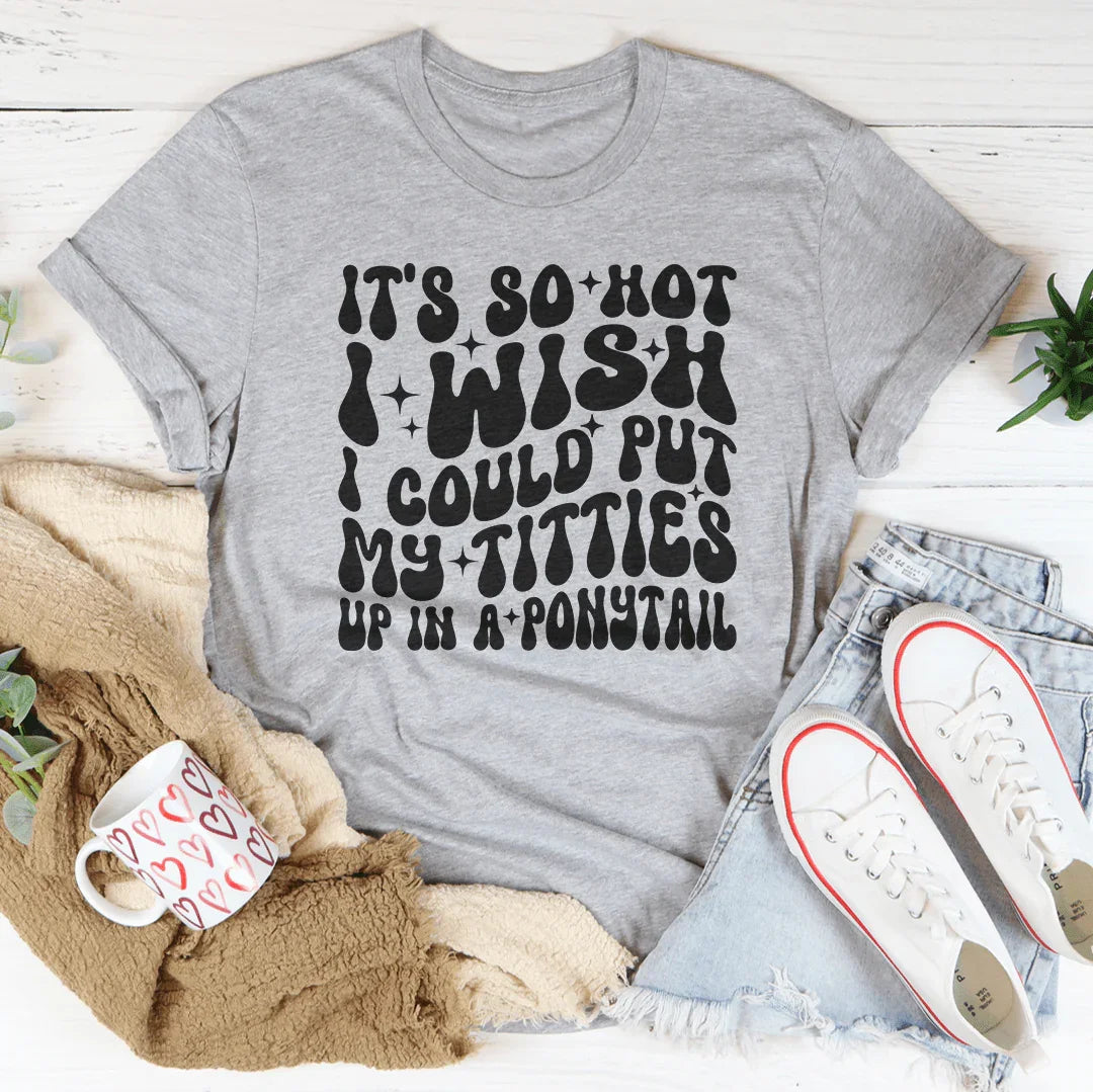 It's So Hot I Wish I Could Put My Titties Up In A Ponytail Tee Athletic Heather / S Peachy Sunday T-Shirt