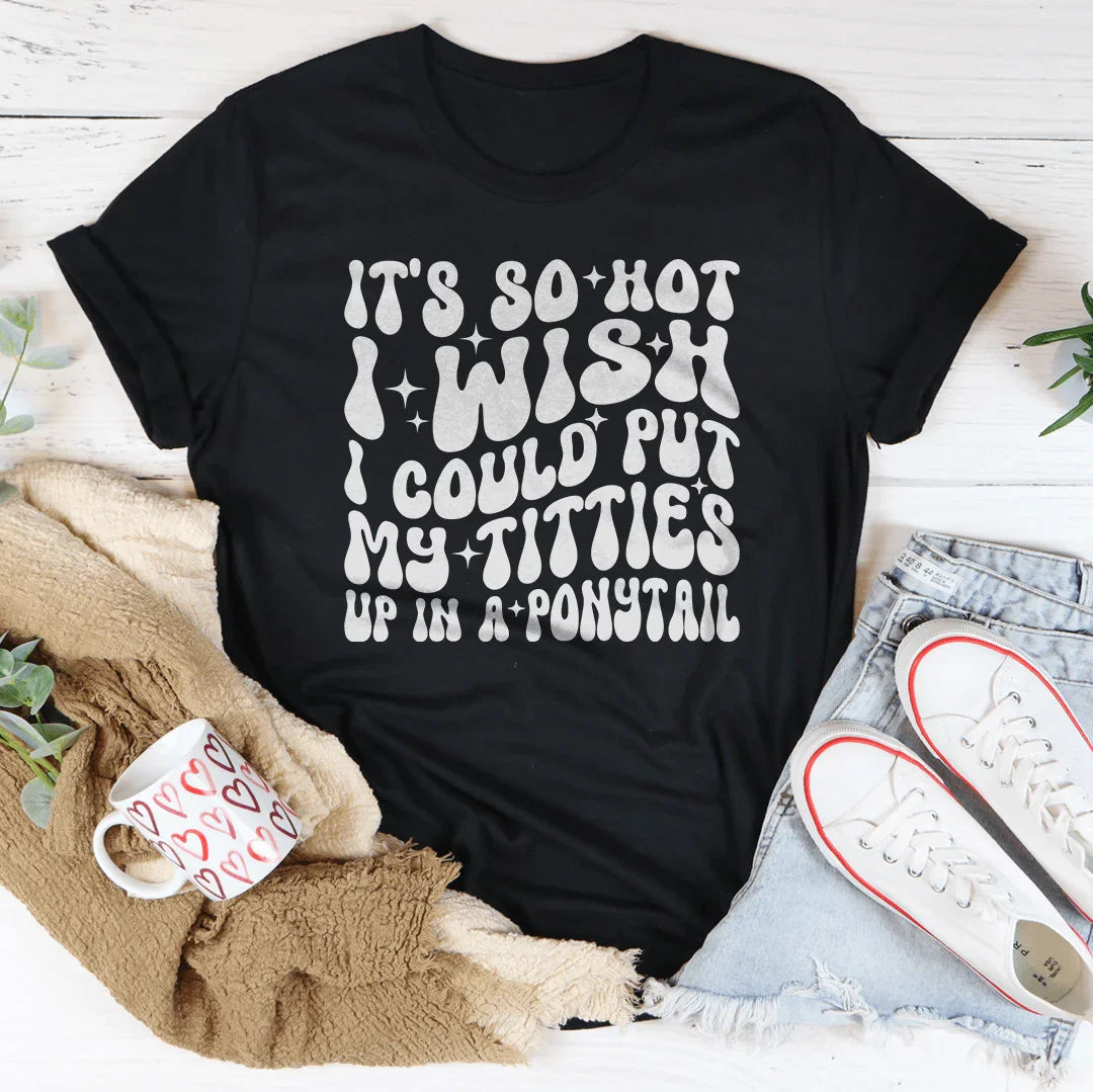 It's So Hot I Wish I Could Put My Titties Up In A Ponytail Tee Black Heather / S Peachy Sunday T-Shirt