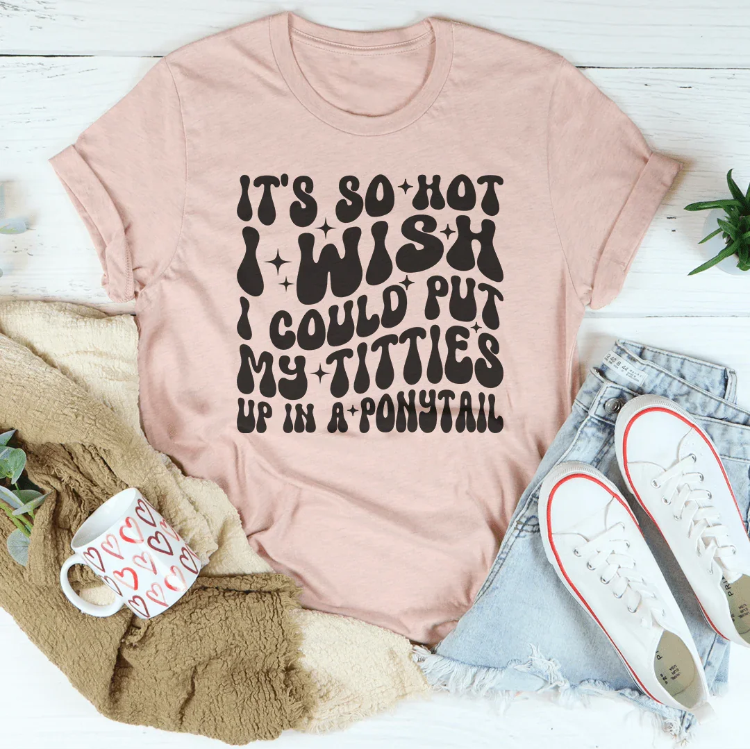 It's So Hot I Wish I Could Put My Titties Up In A Ponytail Tee Heather Prism Peach / S Peachy Sunday T-Shirt