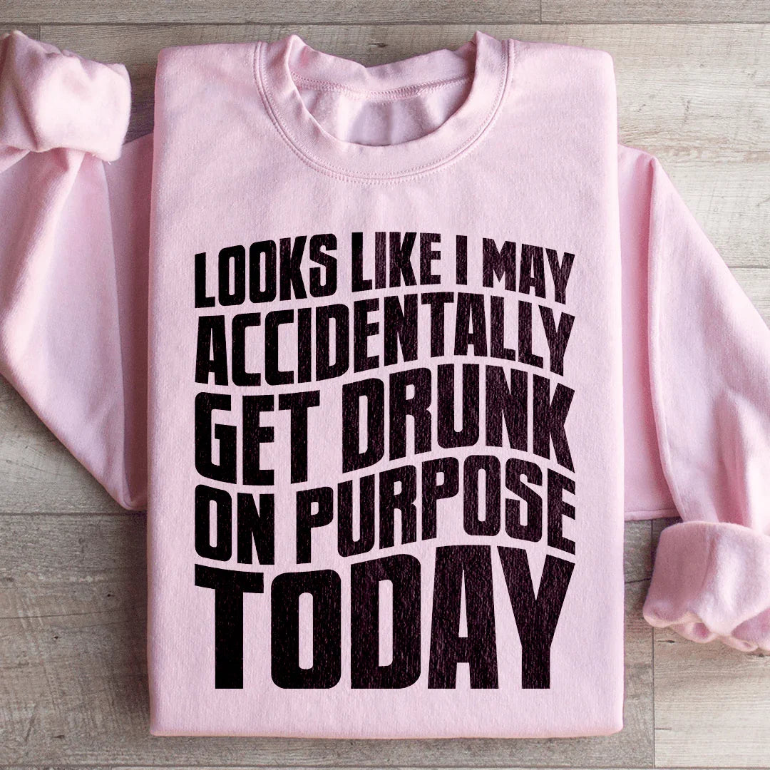 Looks Like I May Accidentally Get Drunk On Purpose Today Sweatshirt Light Pink / S Peachy Sunday T-Shirt
