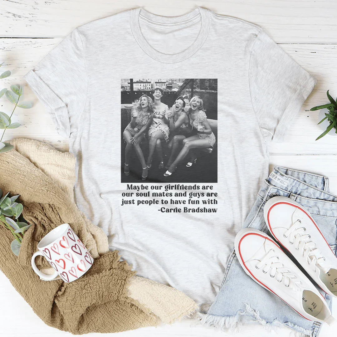 Maybe Our Girlfriends Are Our Soul Mates Tee Printify T-Shirt T-Shirt