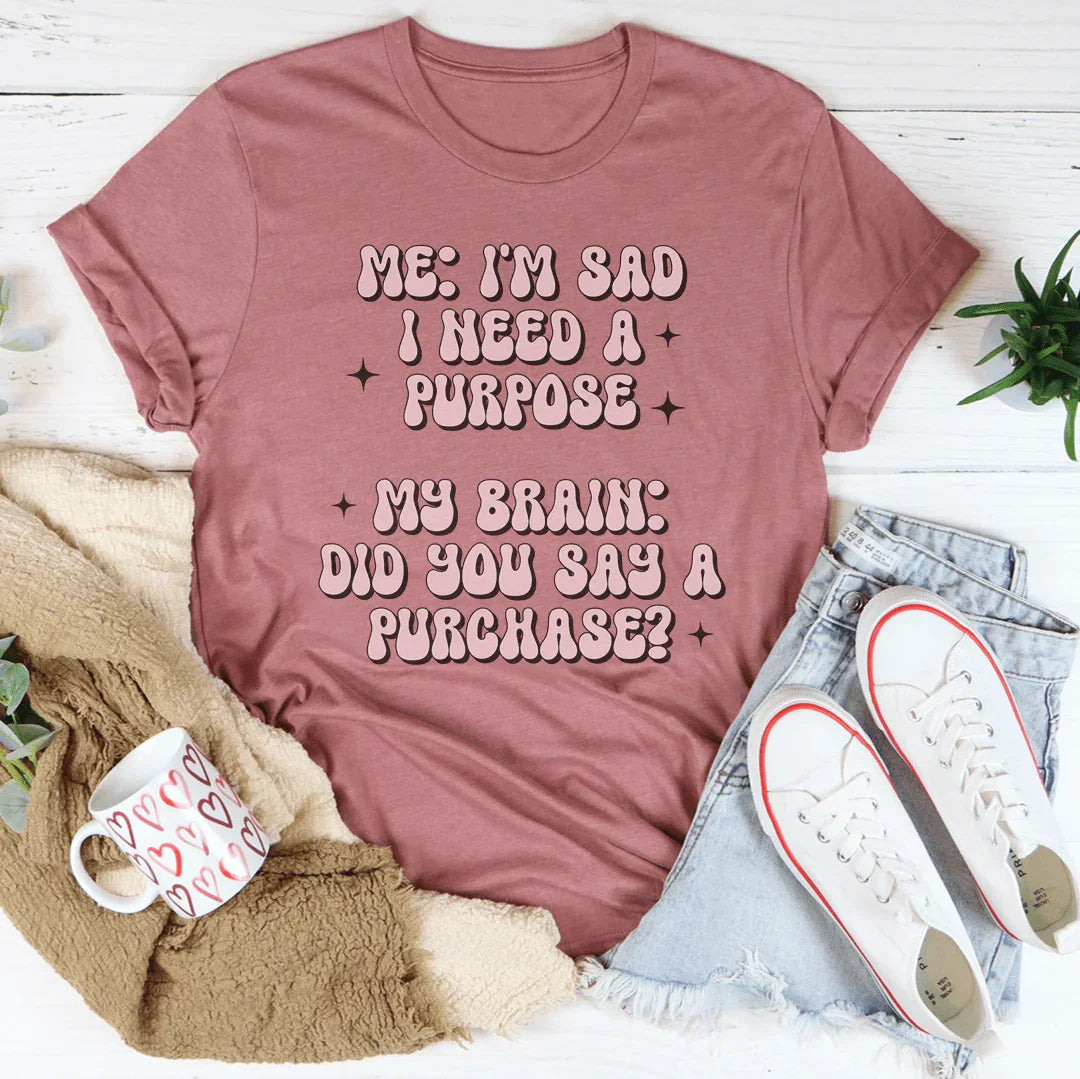 Me I'm Sad I Need A Purpose My Brain Did You Say A Purchase Tee Mauve / S Peachy Sunday T-Shirt