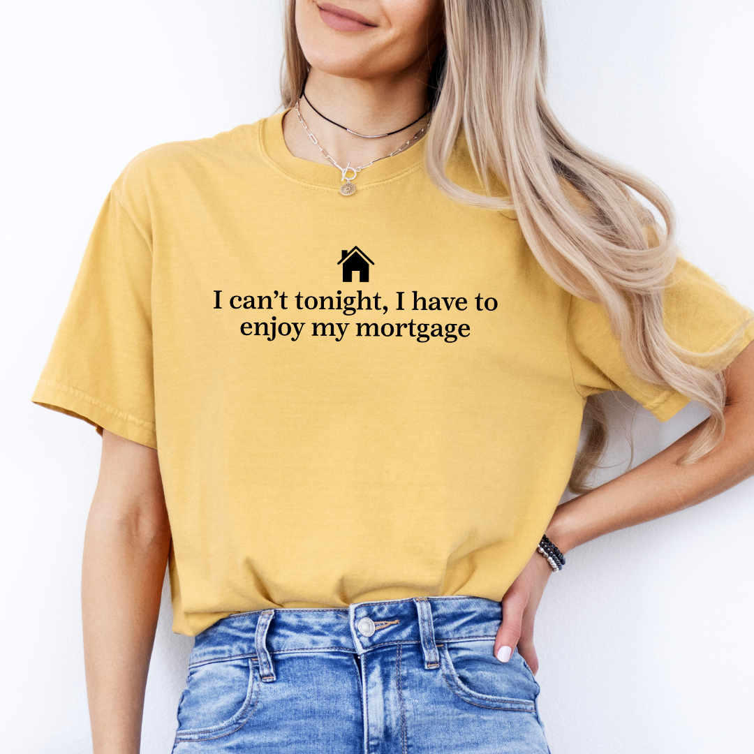 I Can't Tonight I Have To Enjoy My Mortgage Tee