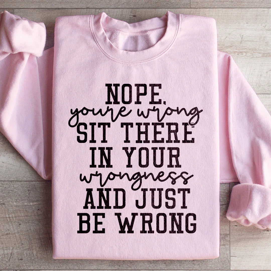 Nope You're Wrong Sit There In Your Wrongness And Just Be Wrong Sweatshirt Light Pink / S Peachy Sunday T-Shirt