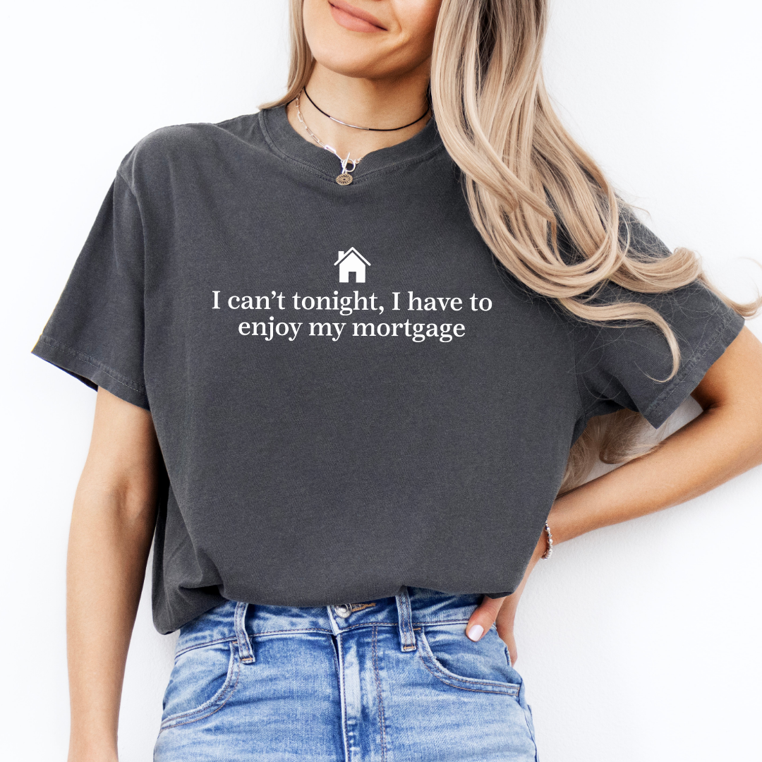 I Can't Tonight I Have To Enjoy My Mortgage Tee