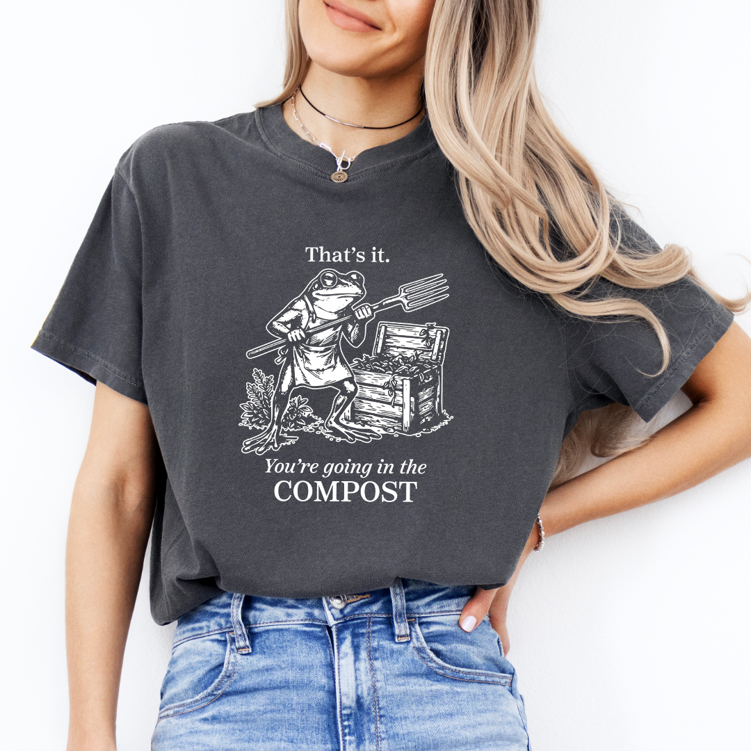 You're Going In The Compost Funny Gardening Tee