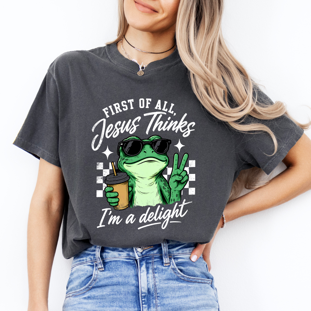 First Of All Jesus Thinks I'm A Delight Tee