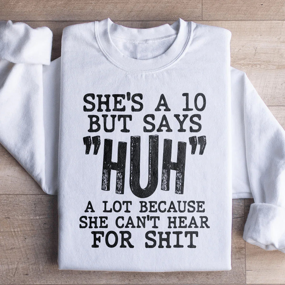 She's A 10 But Says Huh A Lot Because She Can't Hear For Shit Sweatshirt S / White Printify Sweatshirt T-Shirt