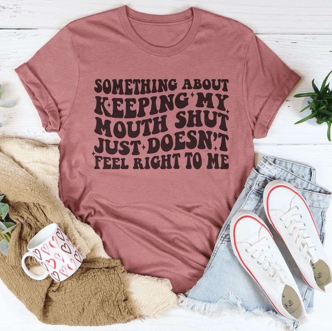 Something About Keeping My Mouth Shut Just Doesn't Feel Right To Me tee Mauve / S Peachy Sunday T-Shirt