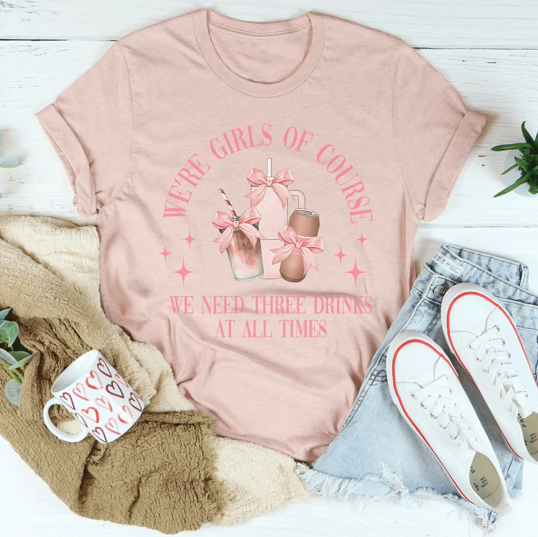 We’re Girls Of Course We Need Three Drinks At All Times Tee Peachy Sunday T-Shirt