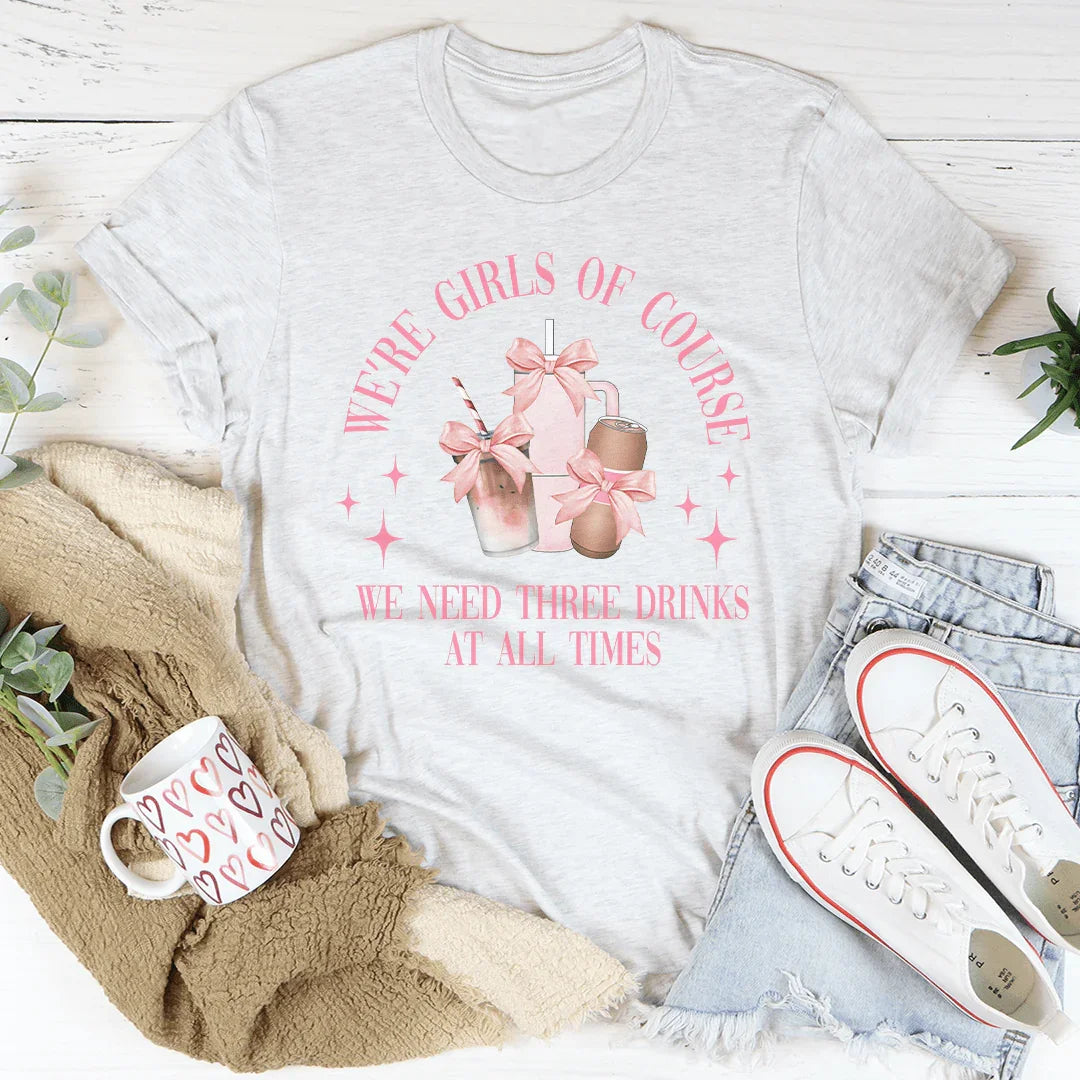We’re Girls Of Course We Need Three Drinks At All Times Tee Peachy Sunday T-Shirt
