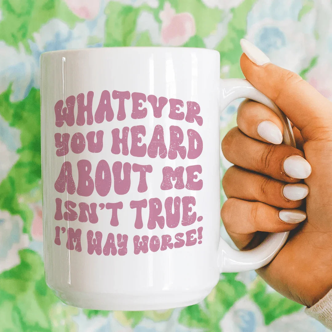 Whatever You Heard About Me Isn't True I'm Way Worse Mug 15 oz White / One Size CustomCat Drinkware T-Shirt