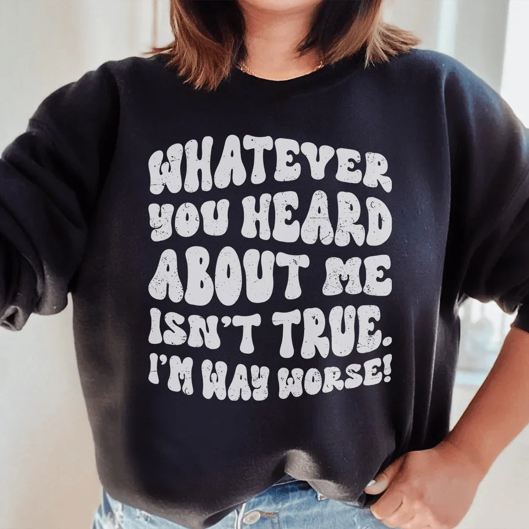 Whatever You Heard About Me Isn't True I'm Way Worse Sweatshirt Black / S Peachy Sunday T-Shirt