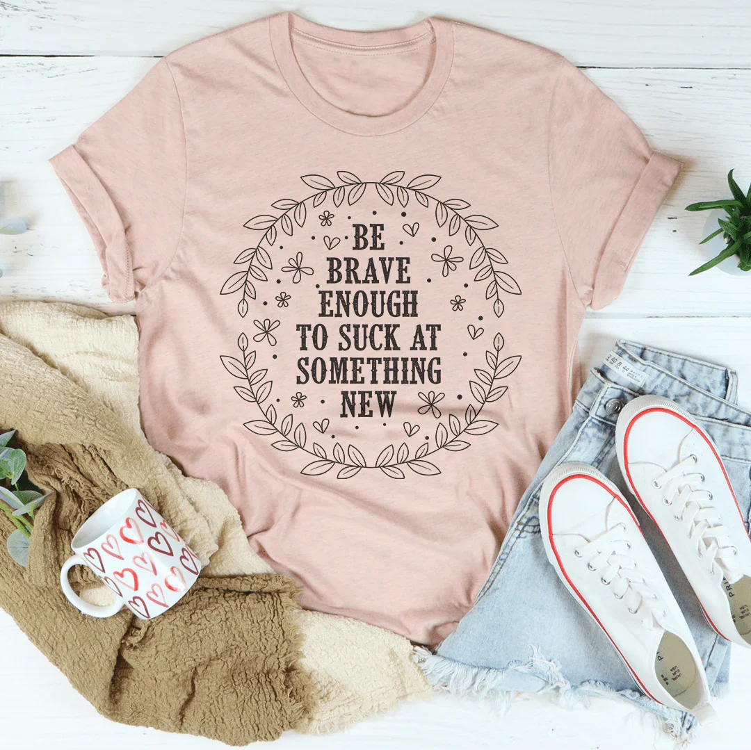 Be Brave Enough To Suck At Something New Tee Peachy Sunday T-Shirt