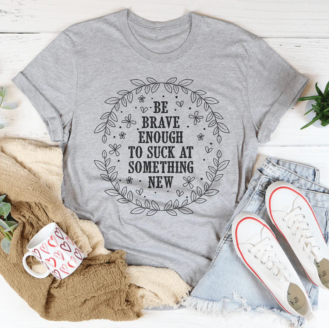 Be Brave Enough To Suck At Something New Tee Peachy Sunday T-Shirt