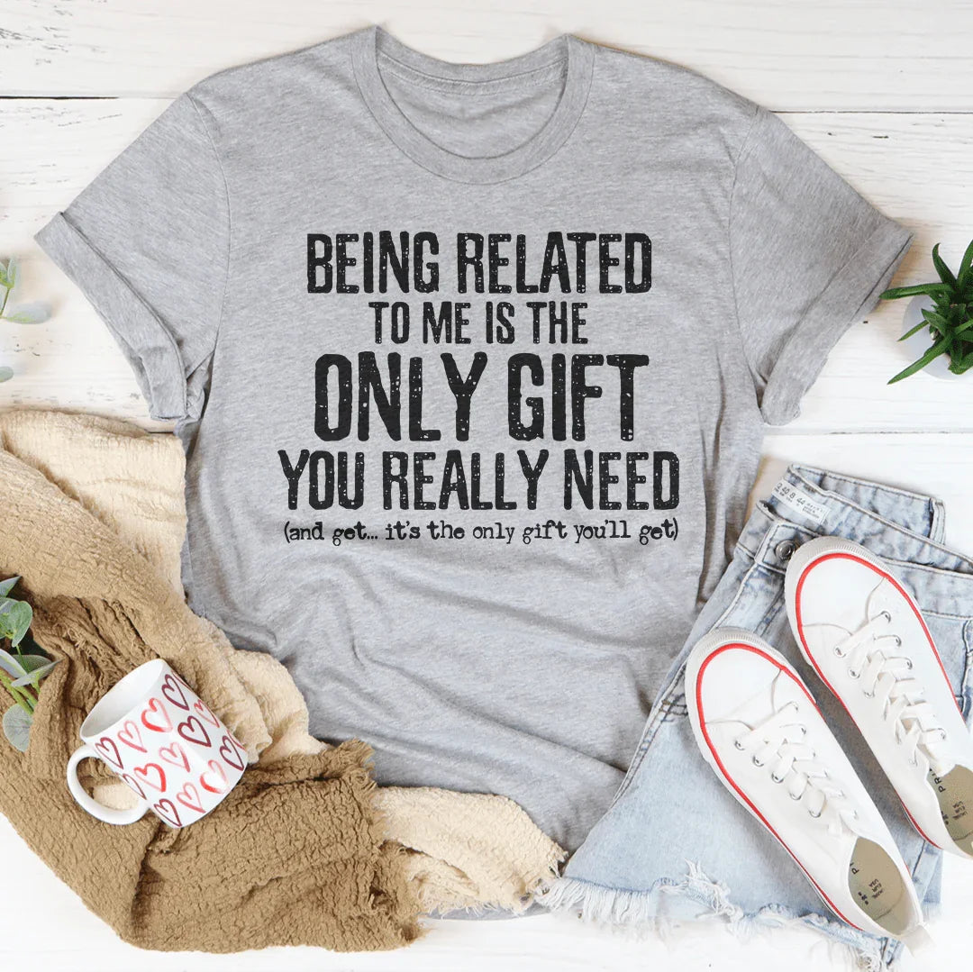 Being Related To Me Is The Only Gift You Really Need Tee Peachy Sunday T-Shirt