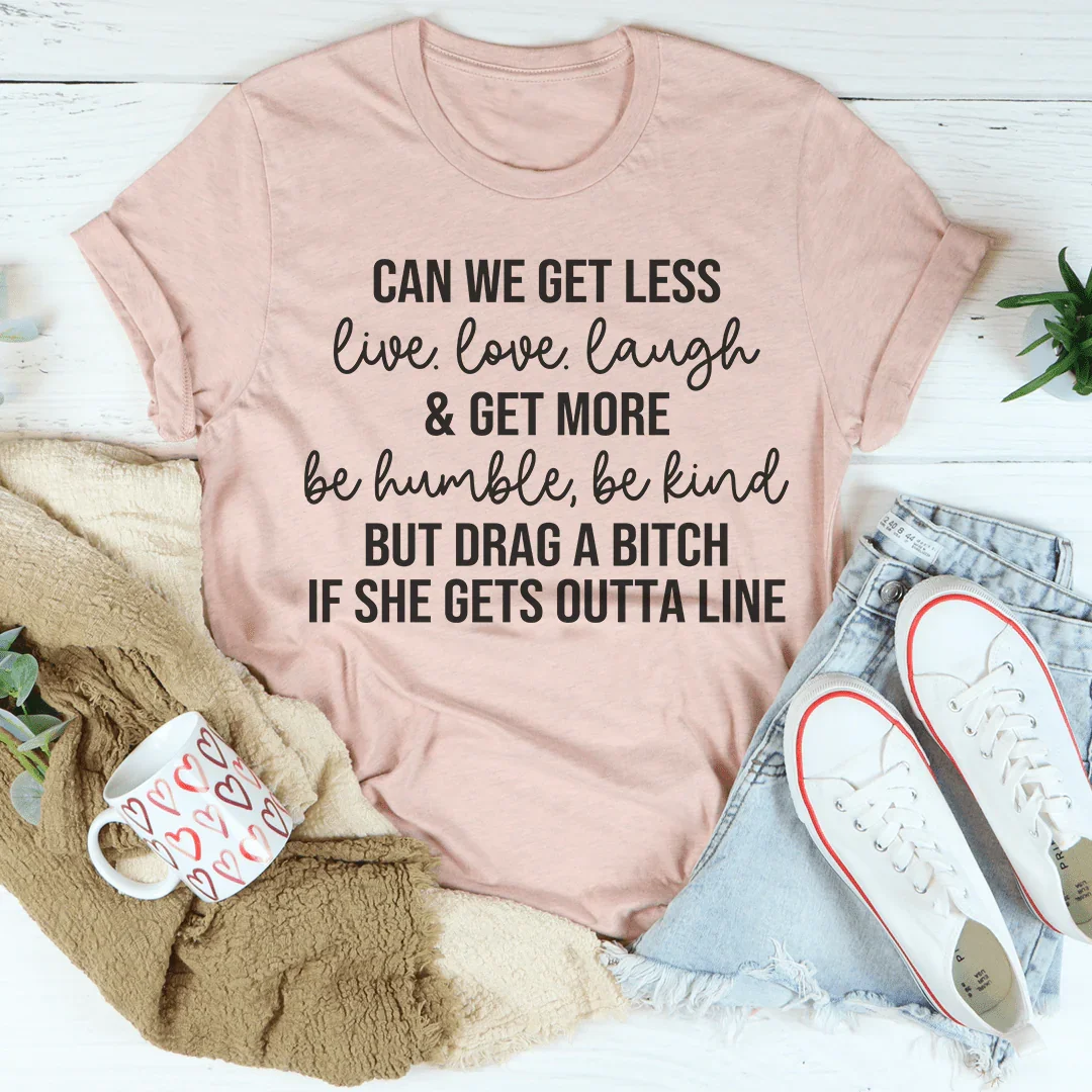 Can We Get Less Live Love Laugh & Get More Be Humble Be Kind Tee Peachy Sunday T-Shirt