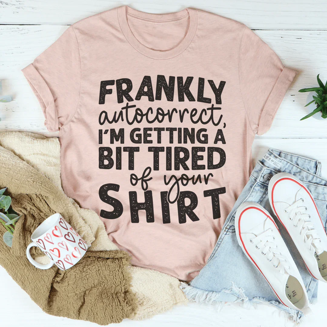Frankly Autocorrect I'm Getting A Bit Tired Of Your Shirt Tee Peachy Sunday T-Shirt
