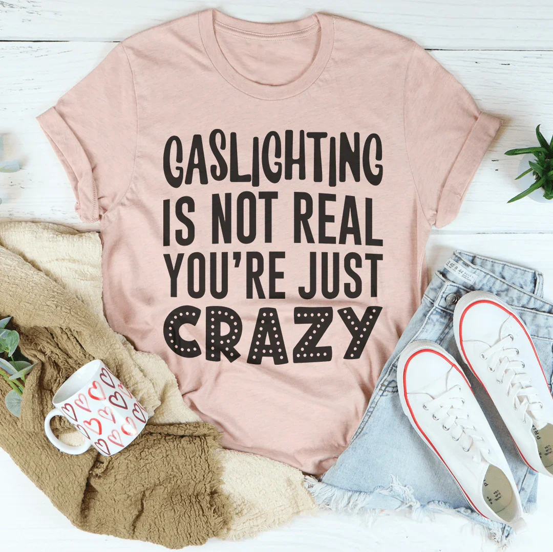 Gaslighting Is Not Real You're Just Crazy Tee Peachy Sunday T-Shirt