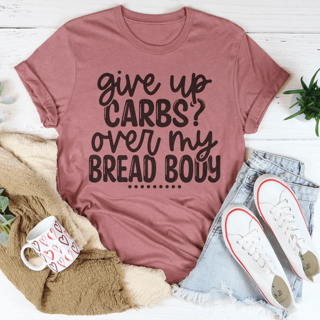 Give Up Carbs Over My Bread Body Tee Peachy Sunday T-Shirt