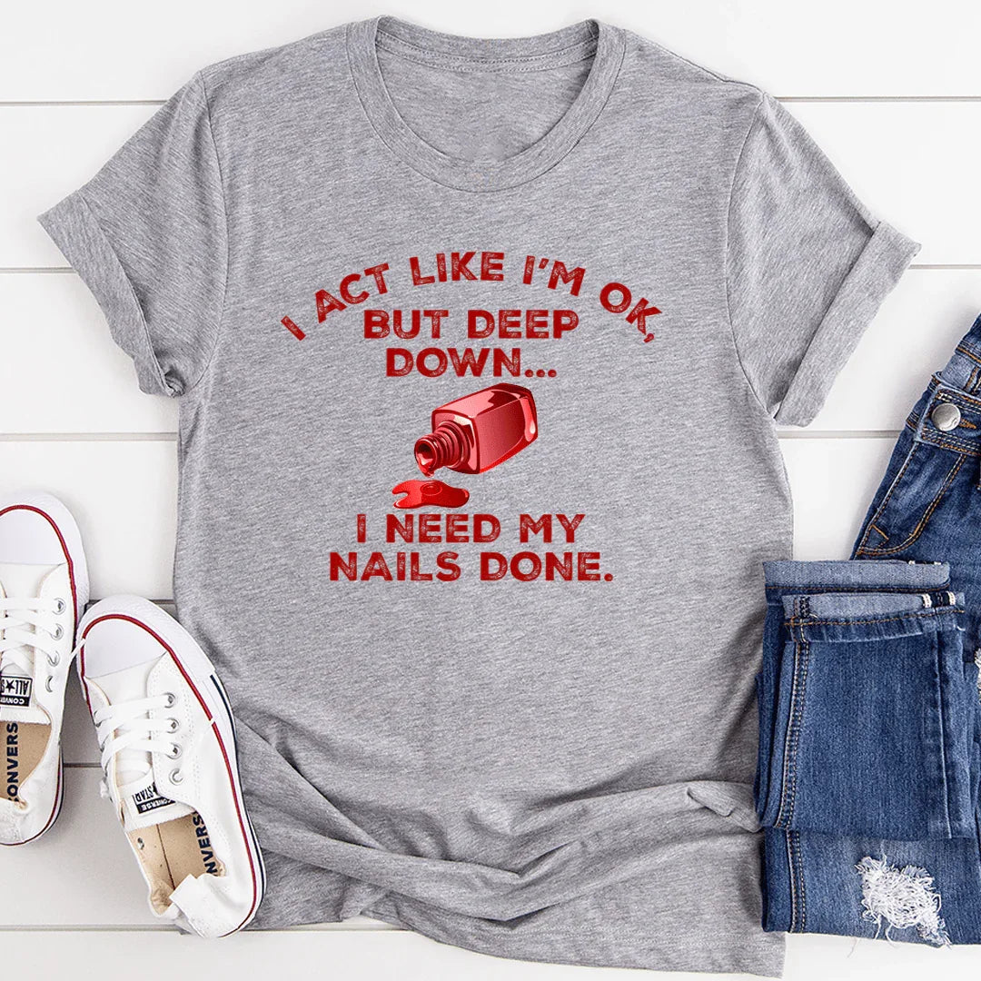 I Act Like I'm Ok But Deep Down I Need My Nails Done Tee S Peachy Sunday T-Shirt