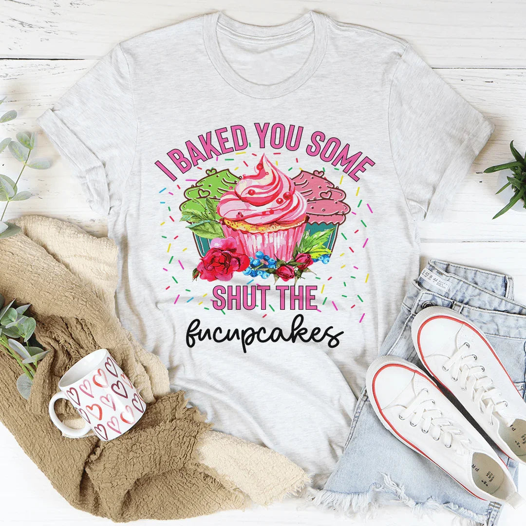 I Baked You Some Shut The Fucupcakes Tee Peachy Sunday T-Shirt