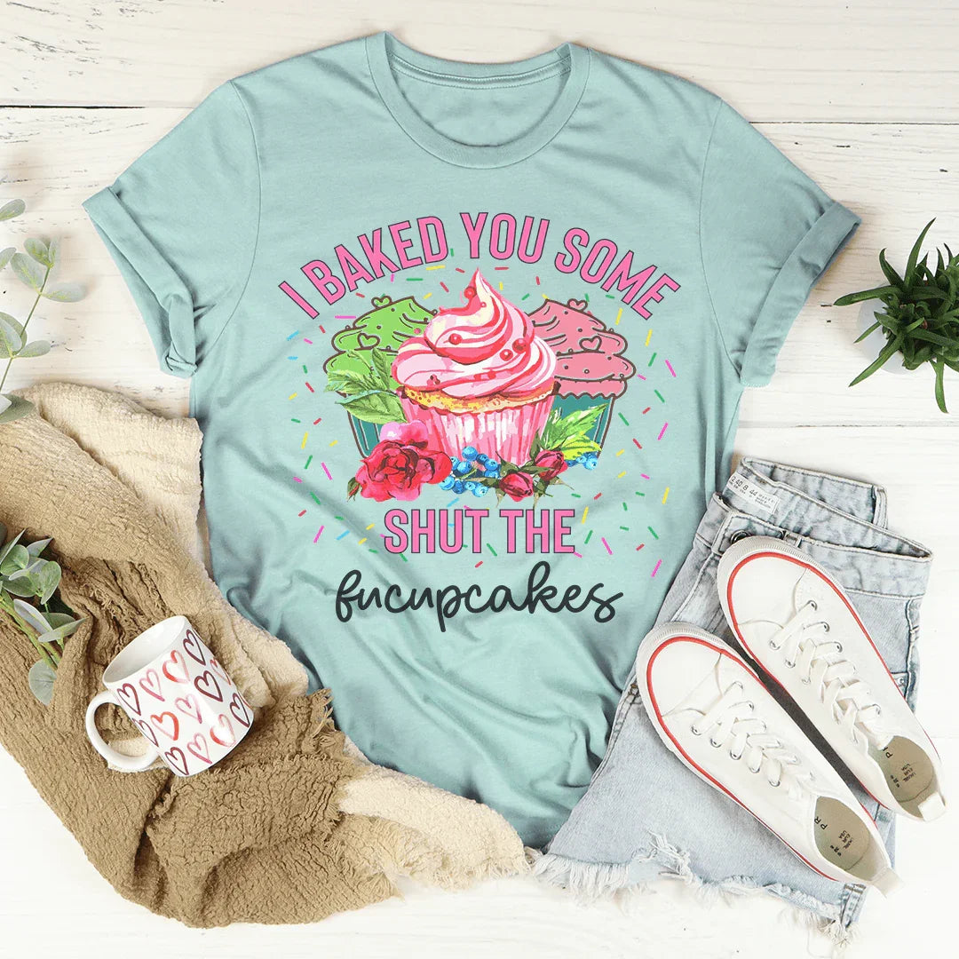 I Baked You Some Shut The Fucupcakes Tee Peachy Sunday T-Shirt