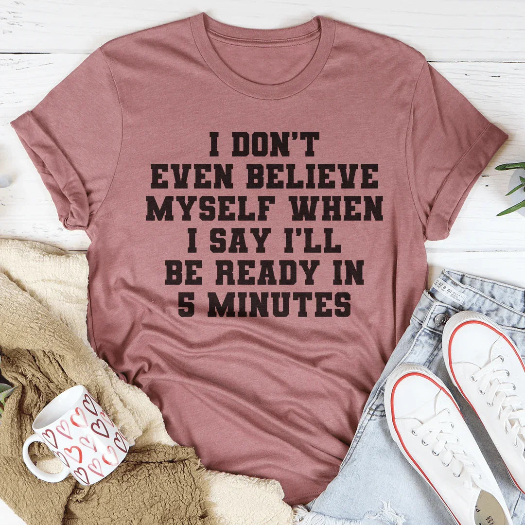 I Don’t Even Believe Myself When I Say I’ll Be Ready In 5 Minutes Tee Peachy Sunday T-Shirt