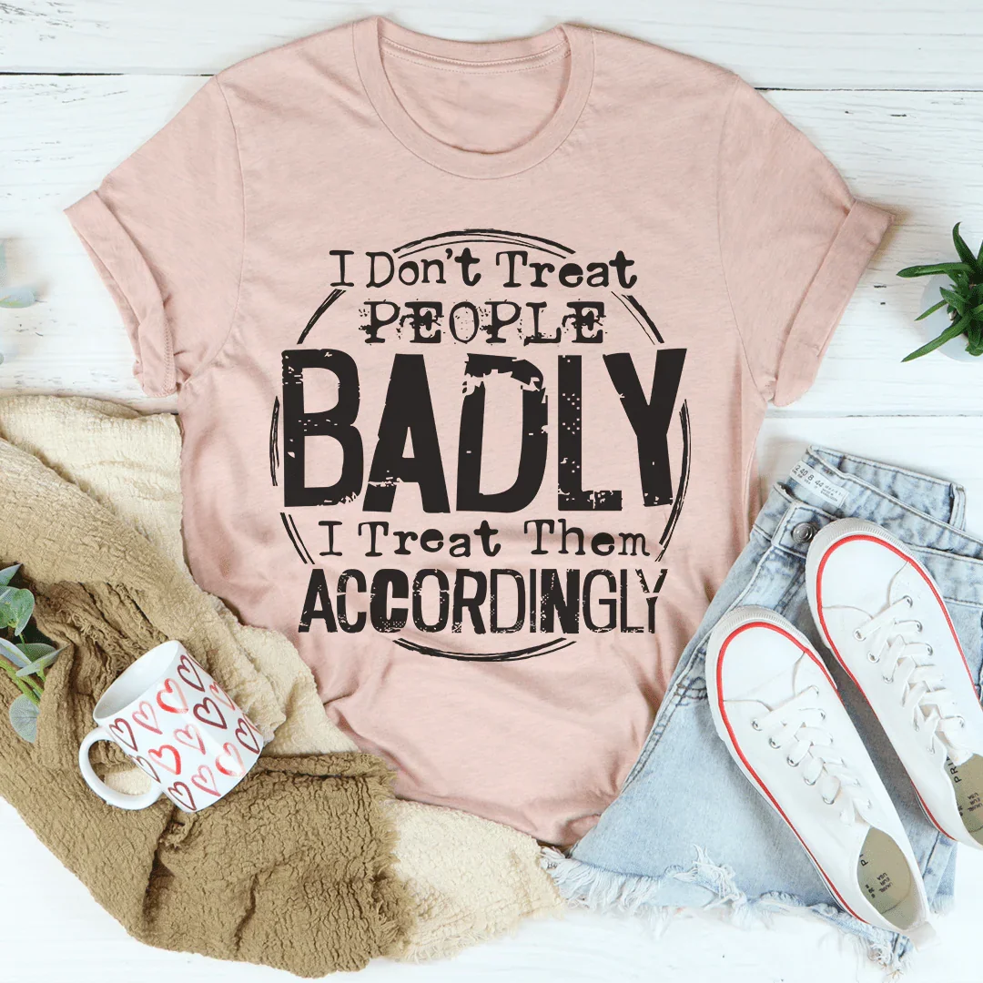 I Don't Treat People Badly I Treat Them Accordingly Tee Peachy Sunday T-Shirt