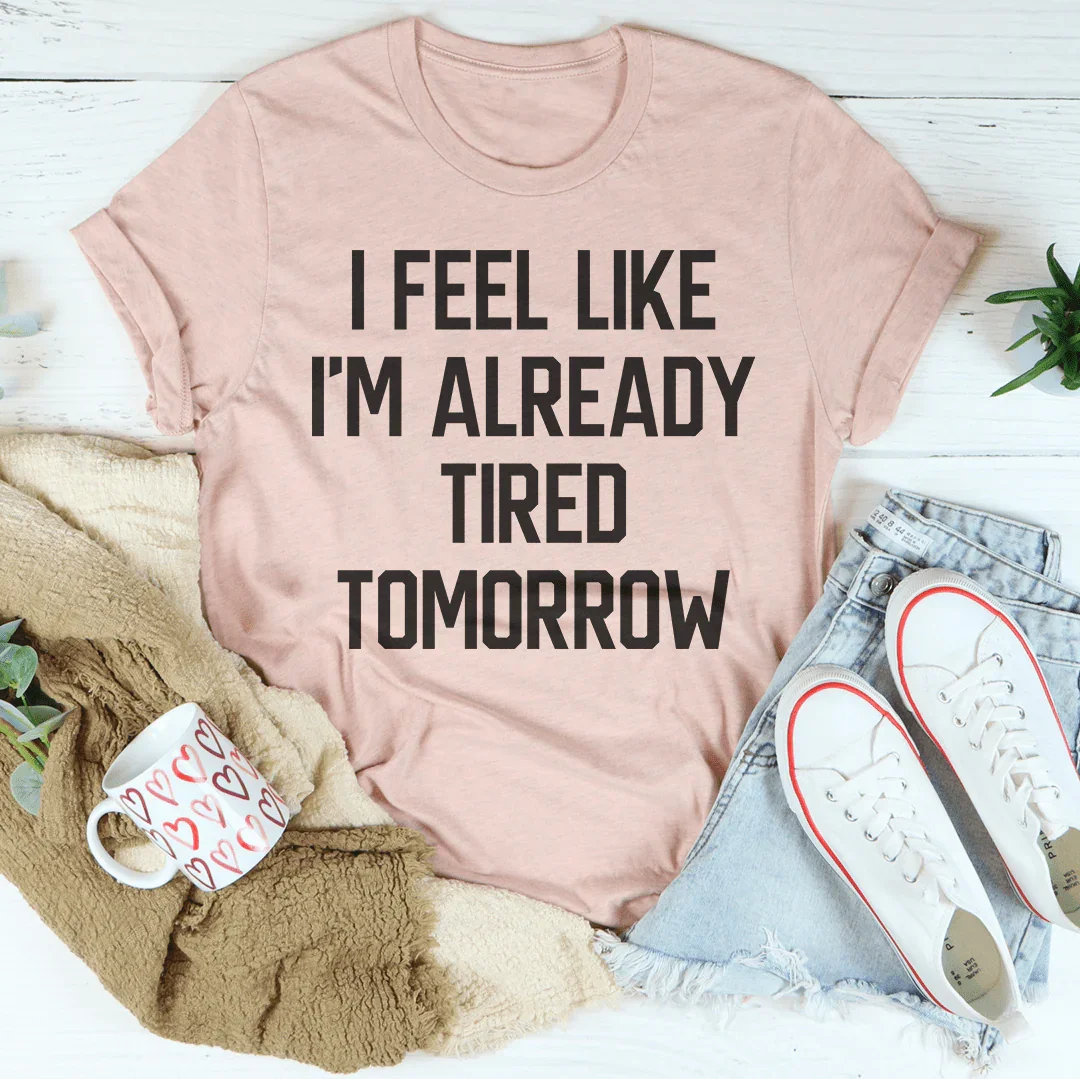 I Feel Like I'm Already Tired Tomorrow Tee Peachy Sunday T-Shirt