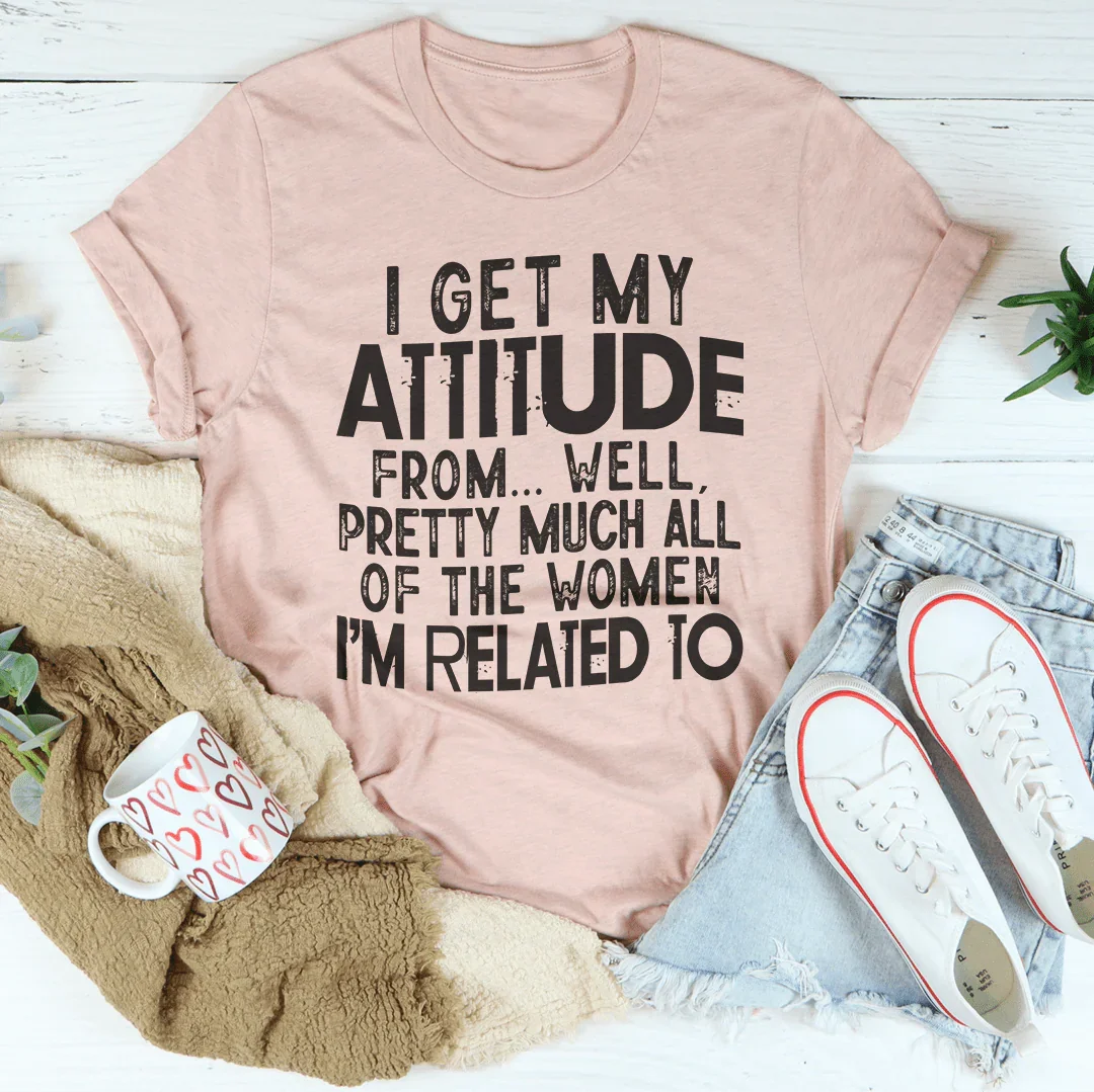 I Get My Attitude From All The Women I'm Related To Tee Peachy Sunday T-Shirt