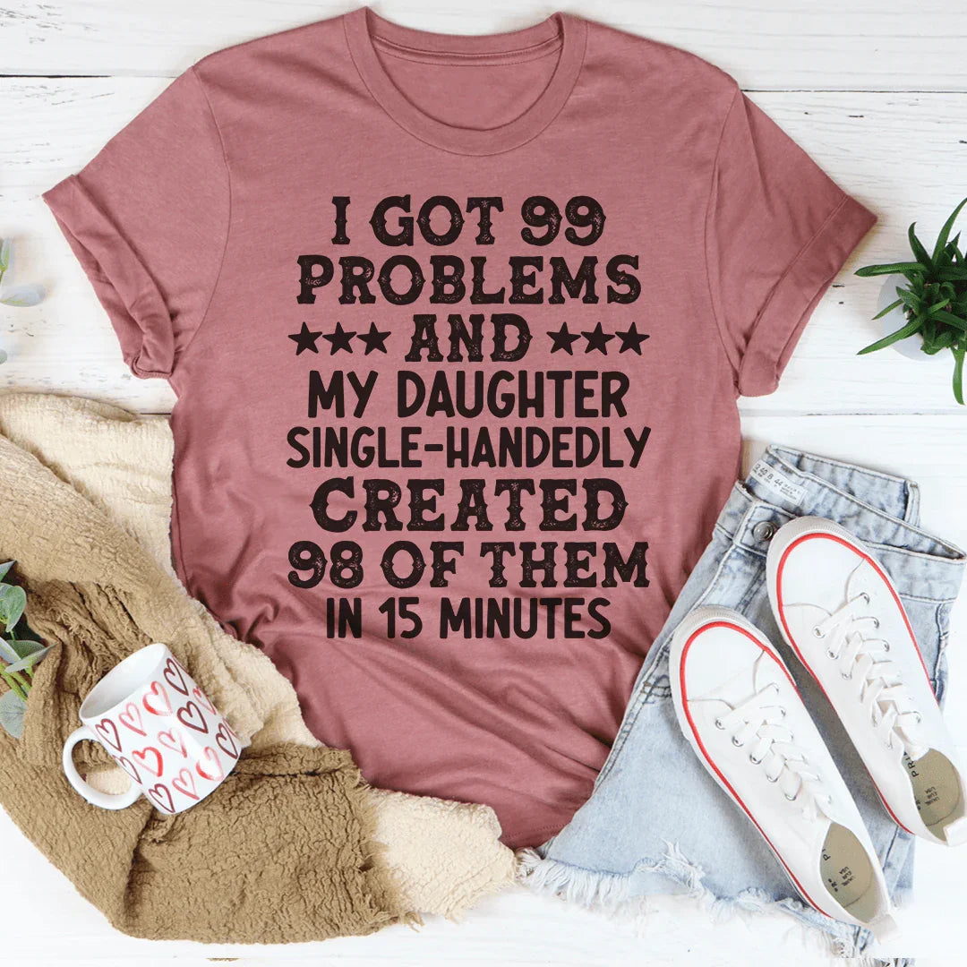 I Got 99 Problems And My Daughter Single-Handedly Created 98 Of Them Tee Peachy Sunday T-Shirt