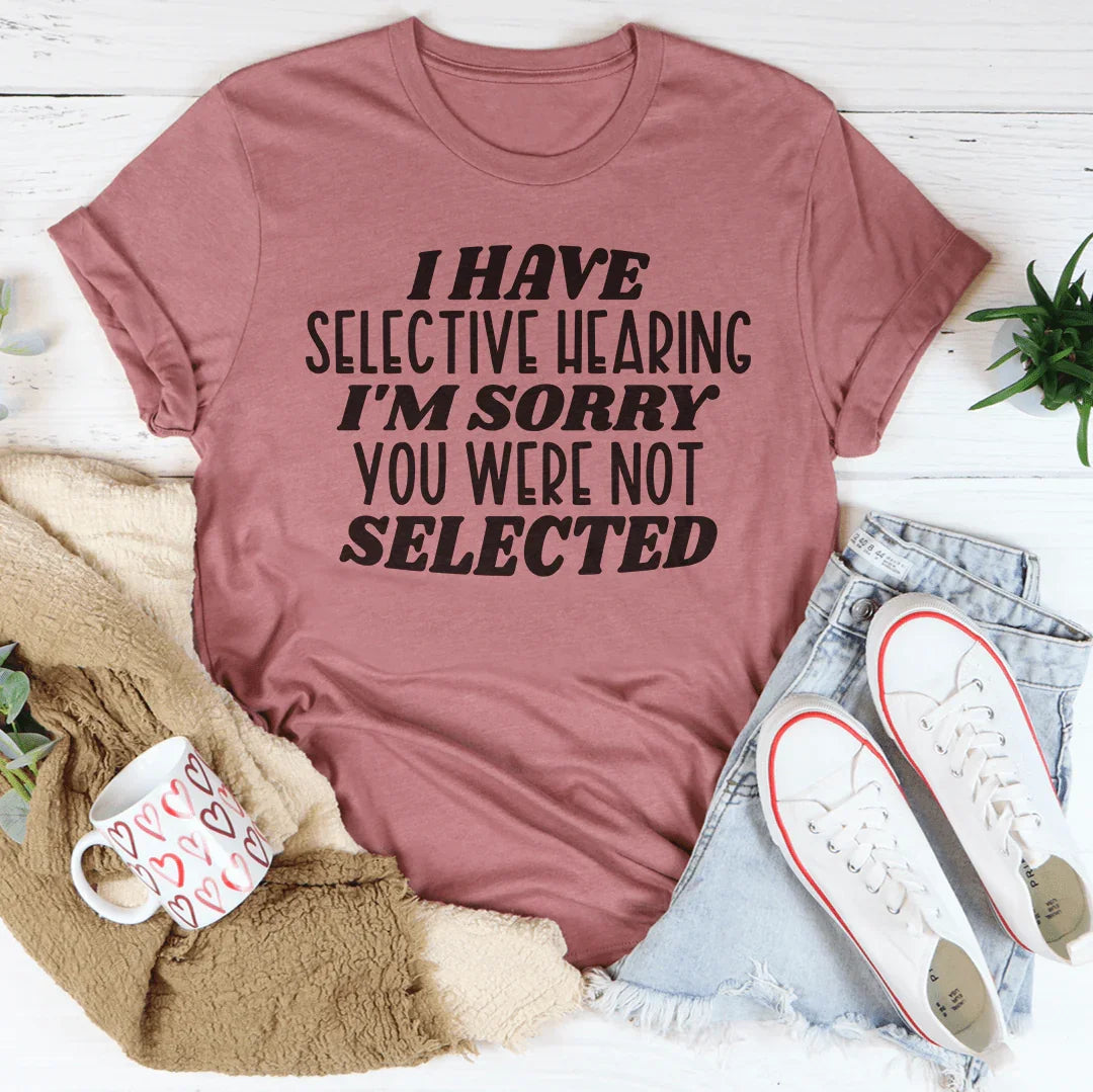 I Have Selective Hearing I'm Sorry You Were Not Selected Tee Peachy Sunday T-Shirt