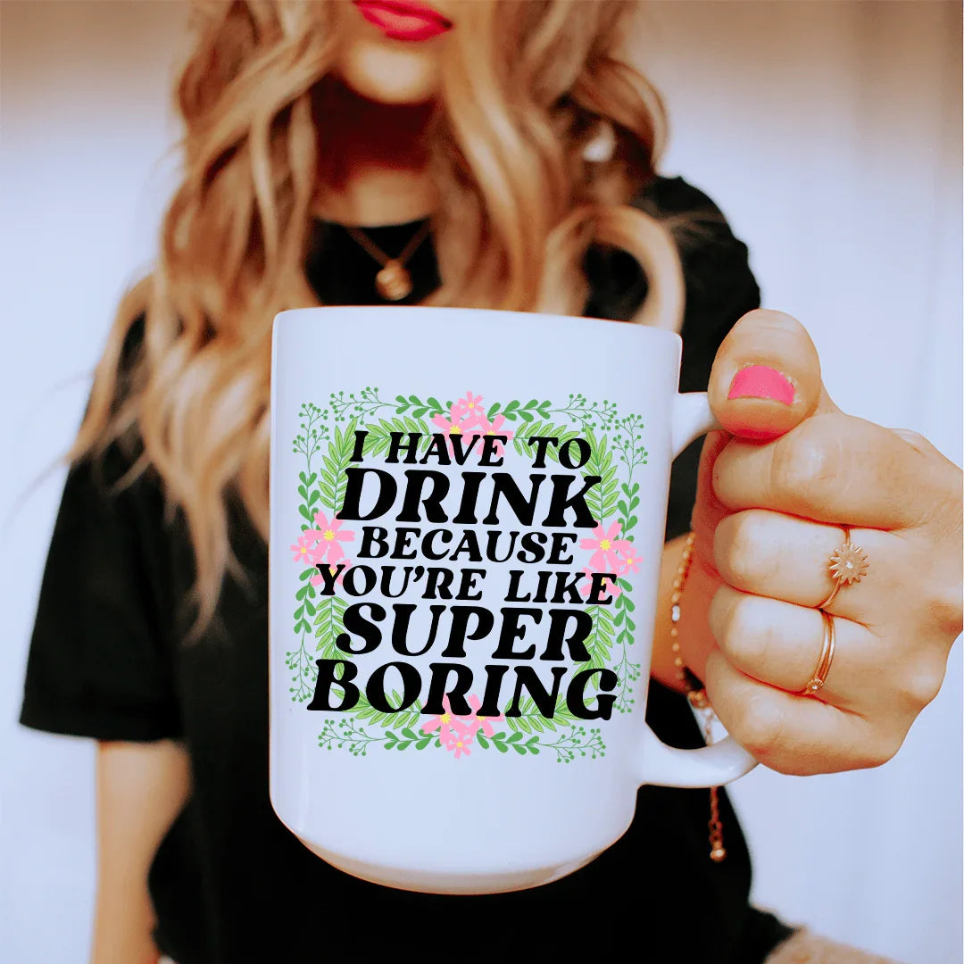 I Have To Drink Because You're Like Super Boring Ceramic Mug 15 oz White / One Size CustomCat Drinkware T-Shirt