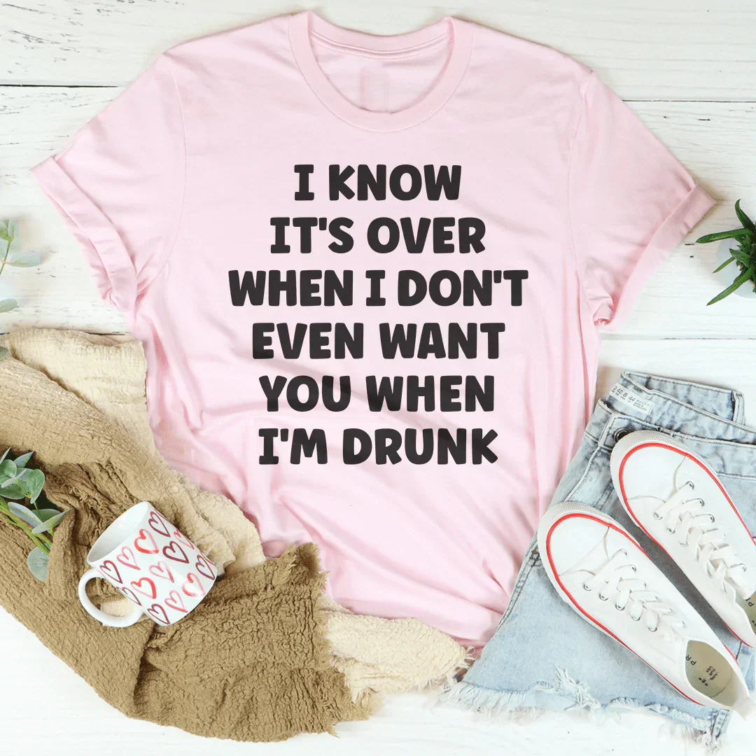 I Know It's Over When I Don't Even Want You When I'm Drunk Tee Peachy Sunday T-Shirt