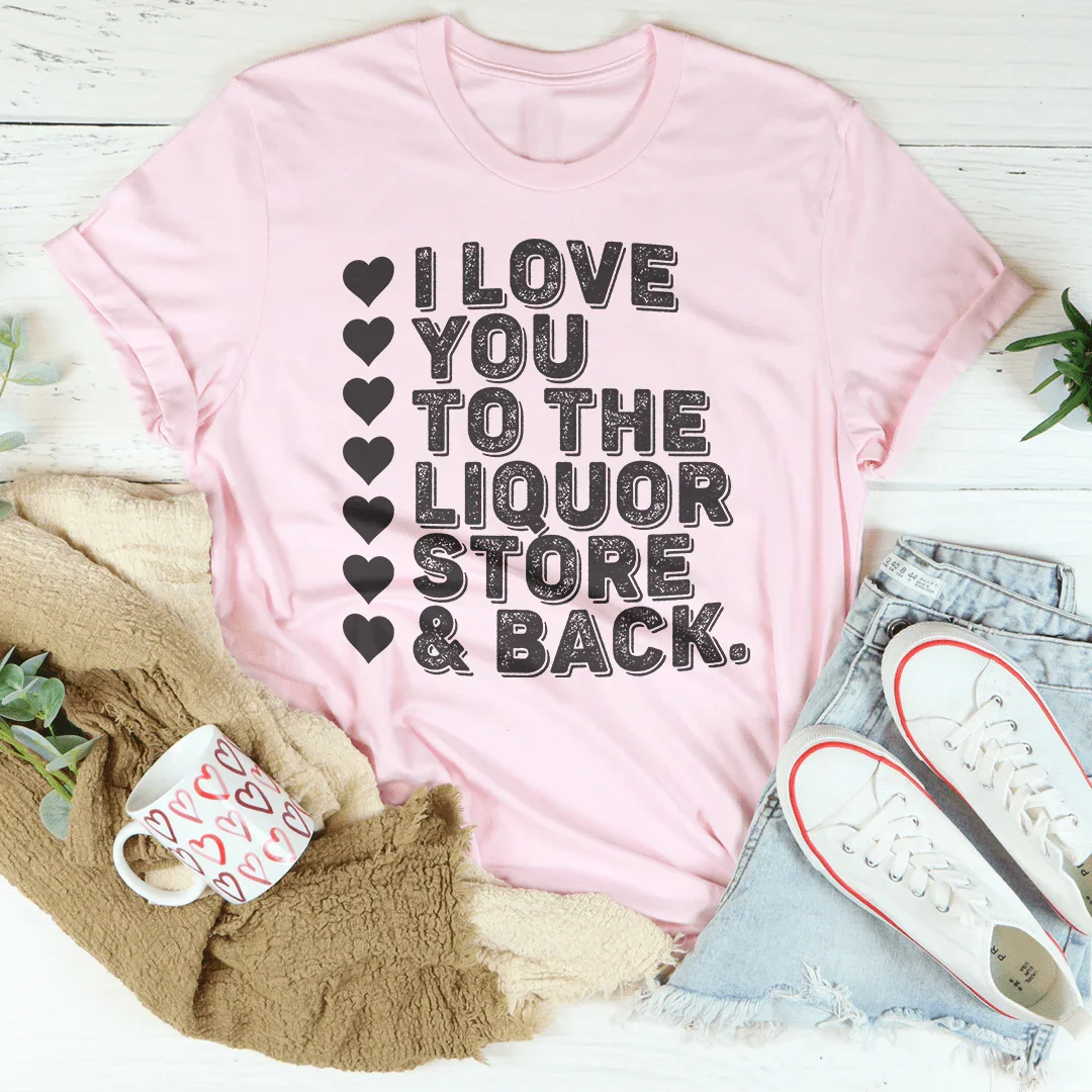 I Love You To The Liquor Store & Back Tee Pink / S Peachy Sunday T-Shirt