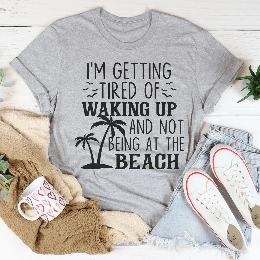 I'm Getting Tired Of Waking Up And Not Being At The Beach Tee Peachy Sunday T-Shirt