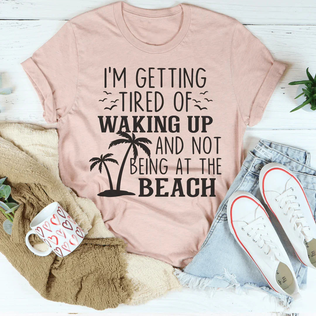 I'm Getting Tired Of Waking Up And Not Being At The Beach Tee Peachy Sunday T-Shirt