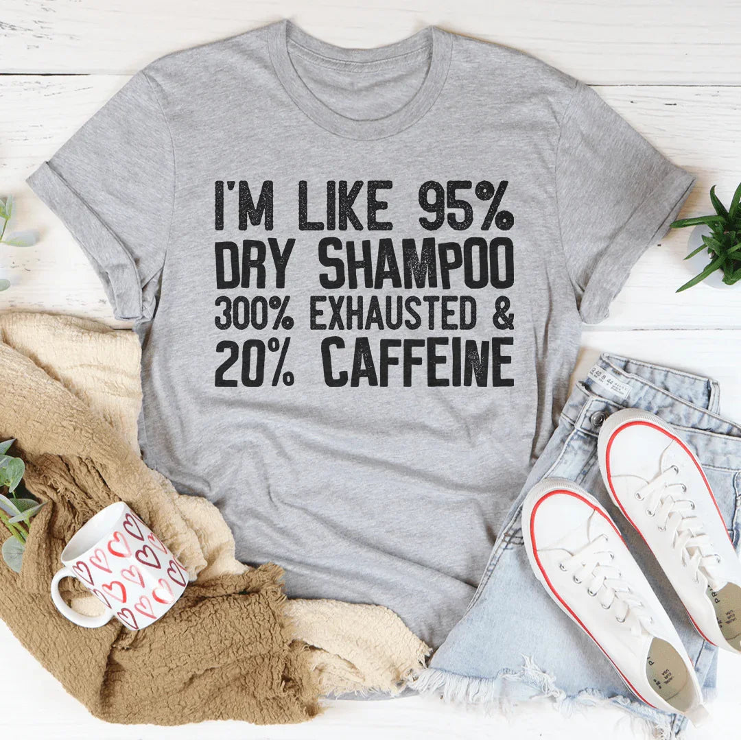 I'm Like 95% Dry Shampoo 300% Exhausted And 20% Caffeine Tee Peachy Sunday T-Shirt