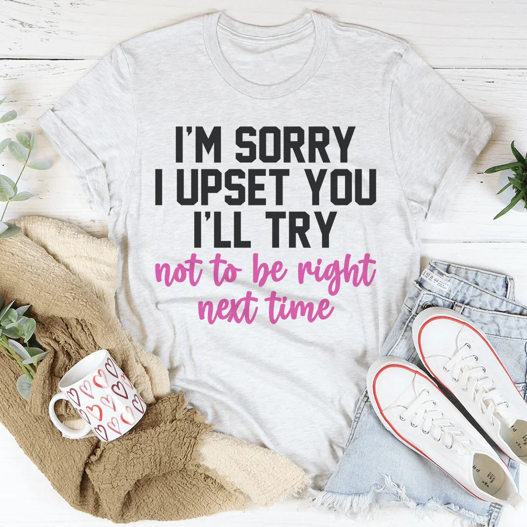 I'm Sorry I Upset You I'll Try Not To Be Right Next Time Tee Peachy Sunday T-Shirt