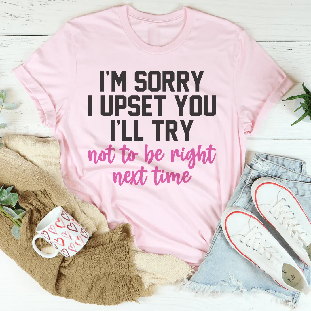 I'm Sorry I Upset You I'll Try Not To Be Right Next Time Tee Pink / S Peachy Sunday T-Shirt