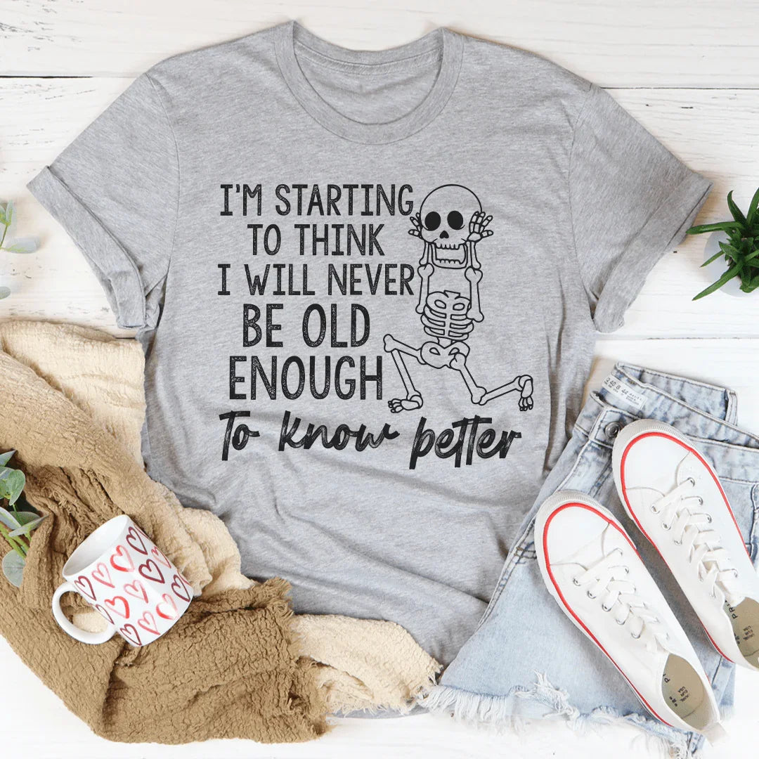 I'm Starting To Think I Will Never Be Old Enough To Know Better Tee Peachy Sunday T-Shirt