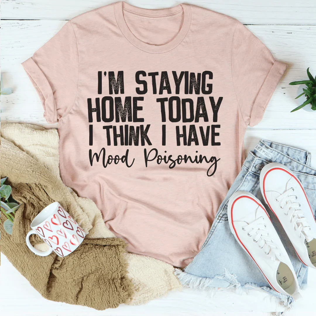 I'm Staying Home Today I Think I Have Mood Poisoning Tee Peachy Sunday T-Shirt