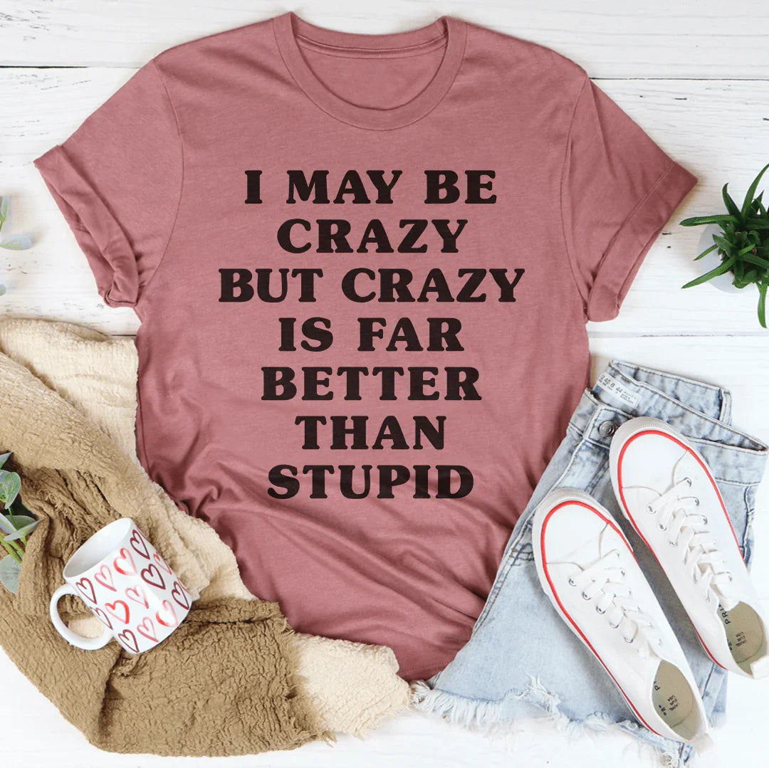 I May Be Crazy But Crazy Is Far Better Than Stupid Tee Peachy Sunday T-Shirt