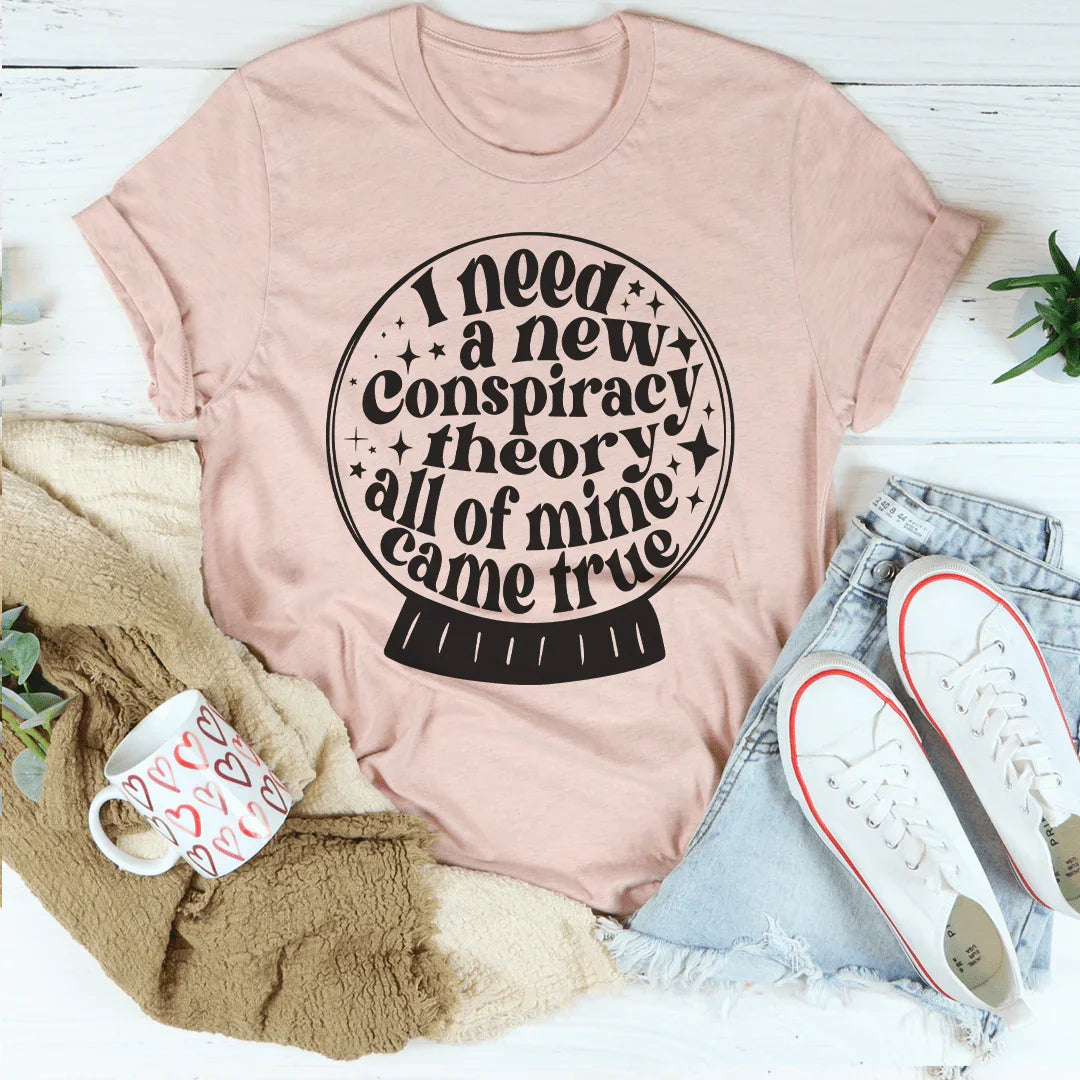 I Need A New Conspiracy Theory All Of Mine Came True Tee Peachy Sunday T-Shirt