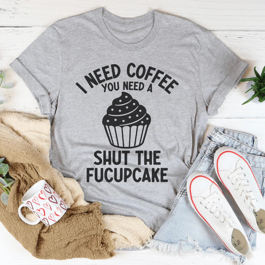I Need Coffee You Need A Shut The Fucupcake Tee Peachy Sunday T-Shirt